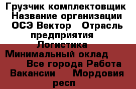 Грузчик-комплектовщик › Название организации ­ ОСЭ-Вектор › Отрасль предприятия ­ Логистика › Минимальный оклад ­ 18 000 - Все города Работа » Вакансии   . Мордовия респ.